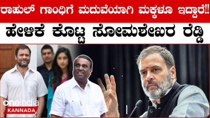 ಭಾರತದಲ್ಲಿ ಸನ್ಯಾಸಿಯಂತೆ ಪೋಸ್ ಕೊಡೋ ರಾಹುಲ್ ಗಾಂಧಿಗೆ ಮದುವೆಯಾಗಿ ಮಕ್ಕಳಿದ್ದಾರೆ ಎಂದ ಸೋಮಶೇಖರ ರೆಡ್ಡಿ