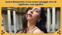 Aurora Ramazzotti e il suo nuovo tatuaggio ricco di significato, cosa significa