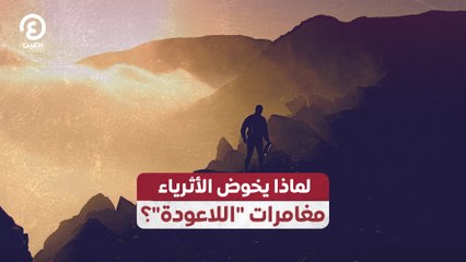 لماذا يخوض الأثرياء مغامرات "اللاعودة"؟