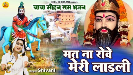 बाबा मोहन राम भजन !! मत ना रोवे मेरी लाडली !! #Shivani !! Kholi Bhajan 2023 !! Baba Mohan Ram Bhajan