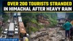 Himachal Pradesh: Heavy rain causes flash floods and landslides, over 200 tourists stranded