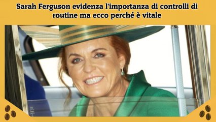 Sarah Ferguson evidenza l'importanza di controlli di routine ma ecco perché è vitale