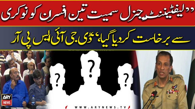 Three officers including Lt. Gen dismissed from service, DG ISPR