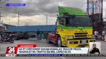 40-ft container van na kumalas trailer truck, nagdulot ng traffic sa Mel Lopez Blvd. | 24 Oras