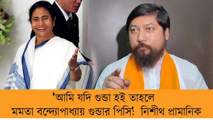 'আমি যদি গুন্ডা হই তাহলে মমতা বন্দ্যোপাধ্যায় গুন্ডার পিসি':  নিশীথ প্রামানিক