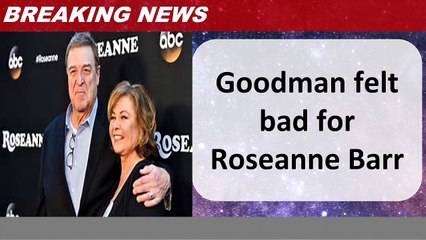 Goodman felt bad for Roseanne Barr