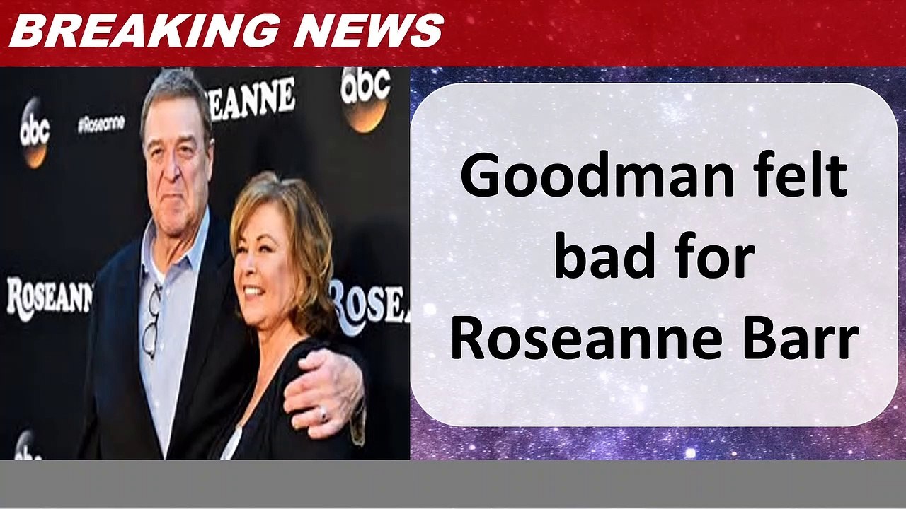 Goodman felt bad for Roseanne Barr