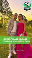 NOME DA FILHA DE NEYMAR É REVELADO; VEJA O SIGNIFICADO