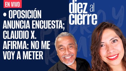 #EnVivo | #DiezAlCierre | Oposición anuncia encuesta | Claudio X. dice en ENTREVISTA: no me voy meter