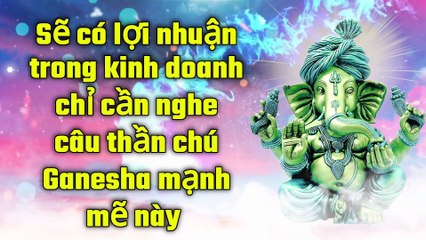 Sẽ có lợi nhuận trong kinh doanh chỉ cần nghe câu thần chú Ganesha mạnh mẽ này