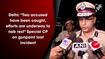 Delhi: “Two accused have been caught, efforts are underway to nab rest” Special CP on gunpoint loot incident
