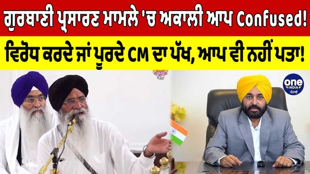 ਗੁਰਬਾਣੀ ਪ੍ਰਸਾਰਣ ਮਾਮਲੇ 'ਚ ਅਕਾਲੀ ਆਪ confused! ਵਿਰੋਧ ਕਰਦੇ ਜਾਂ ਪੂਰਦੇ CM ਦਾ ਪੱਖ |OneIndia Punjabi