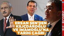Ersan Şen'den Kemal Kılıçdaroğlu ve Ekrem İmamoğlu Sözleri! 'DERHAL YAPMALILAR!'