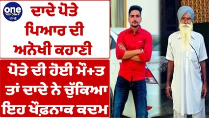 ਦਾਦੇ ਪੋਤੇ ਪਿਆਰ ਦੀ ਅਨੋਖੀ ਕਹਾਣੀ, ਪੋਤੇ ਦੀ ਹੋਈ ਮੌਤ ਤਾਂ ਦਾਦੇ ਨੇ ਚੁੱਕਿਆ ਇਹ ਖੌਫ਼ਨਾਕ ਕਦਮ |OneIndia Punjabi