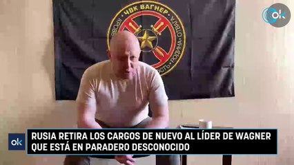 Rusia retira los cargos de nuevo al líder de Wagner que está en paradero desconocido