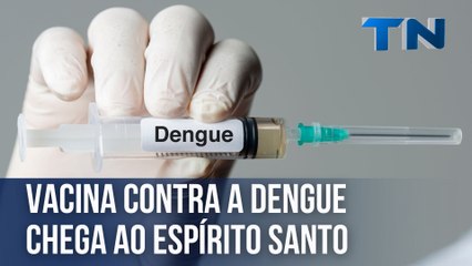 Vacina contra a dengue chega ao ES
