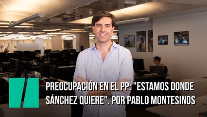 Preocupación en el PP: "Estamos donde Sánchez quiere". Por Pablo Montesinos