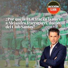 ¿Por qué la FGR trae en la mira a Alejandro Irarragorri, dueño del Club Santos?