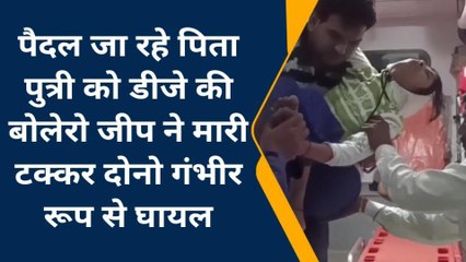 सड़क हादसा: पैदल जा रहे पिता पुत्री को बोलेरो ने मारी जोरदार टक्कर,गंभीर रूप से घायल