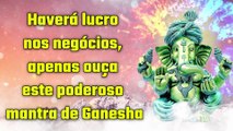 Haverá lucro nos negócios, apenas ouça este poderoso mantra de Ganesha