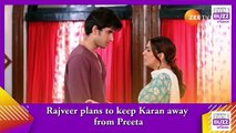 Kundali Bhagya spoiler_ Rajveer plans to keep Karan away from Preeta