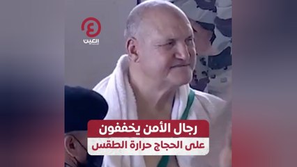 رجال الأمن يخففون على الحجاج حرارة الطقس