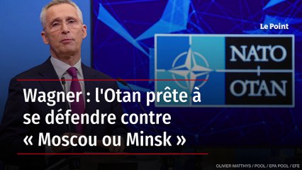 Wagner : l'Otan prête à se défendre contre « Moscou ou Minsk »