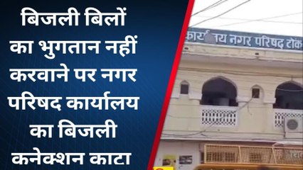 टोंक : नगर परिषद की ओर से बिजली बिलों का भुगतान नहीं करवाए जाने पर बिजली निगम ने काटा गया कनेक्शन