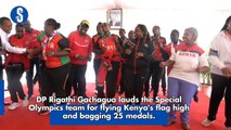 DP Rigathi Gachagua lauds the Special Olympics team for flying Kenya's flag high and bagging 25 medals