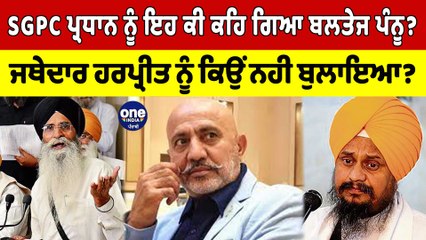 SGPC ਪ੍ਰਧਾਨ ਨੂੰ ਇਹ ਕੀ ਕਹਿ ਗਿਆ Baltej Pannu? Jathedar Harpreet ਨੂੰ ਕਿਉਂ ਨਹੀ ਬੁਲਾਇਆ? |OneIndia Punjabi