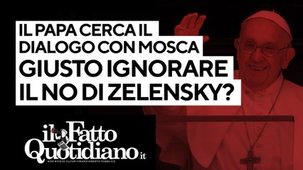 Papa Francesco cerca il dialogo con Mosca: ha fatto bene a ignorare il "no" di Zelensky?