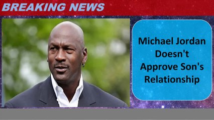 Michael Jordan Doesn't Approve Son's Relationship