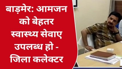 बाड़मेर: आमजन को बेहतर स्वास्थ्य सेवाए उपलब्ध हो - जिला कलेक्टर