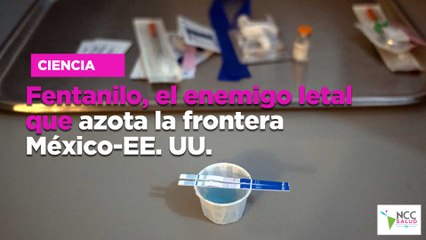 Fentanilo, el enemigo letal que azota la frontera México-EE. UU.