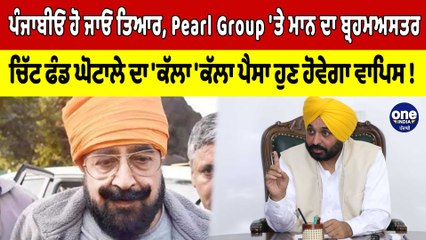 Pearl Group 'ਤੇ ਮਾਨ ਦਾ ਬ੍ਰਹਮਅਸਤਰ,ਚਿੱਟ ਫੰਡ ਘੋਟਾਲੇ ਦਾ 'ਕੱਲਾ 'ਕੱਲਾ ਪੈਸਾ ਹੋਵੇਗਾ ਵਾਪਿਸ! |OneIndia Punjabi