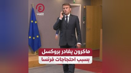 ماكرون يغادر بروكسل بسبب احتجاجات فرنسا