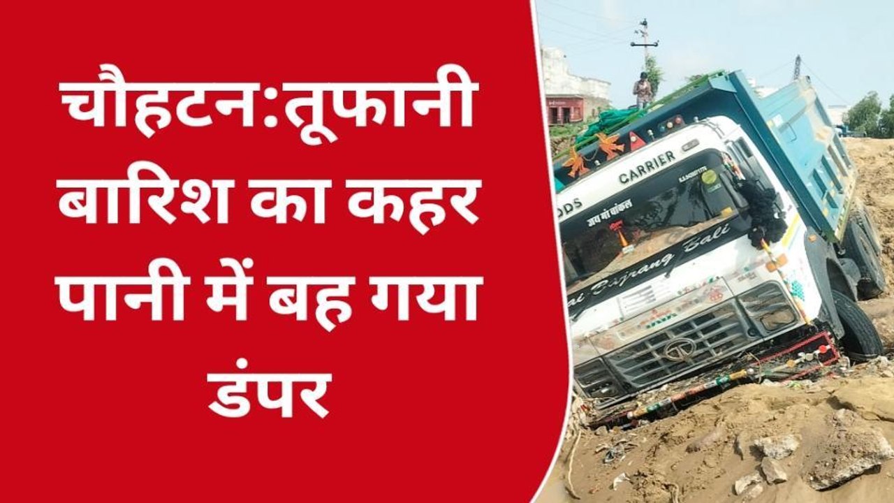 तूफानी बारिश का कहर पानी में बह गया डंपर