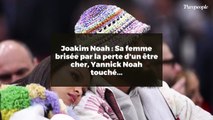 Joakim Noah : Sa femme brisée par la perte d'un être cher, Yannick Noah touché...