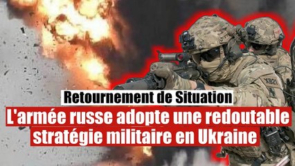 Les forces russes adoptent une redoutable stratégie militaire en Ukraine