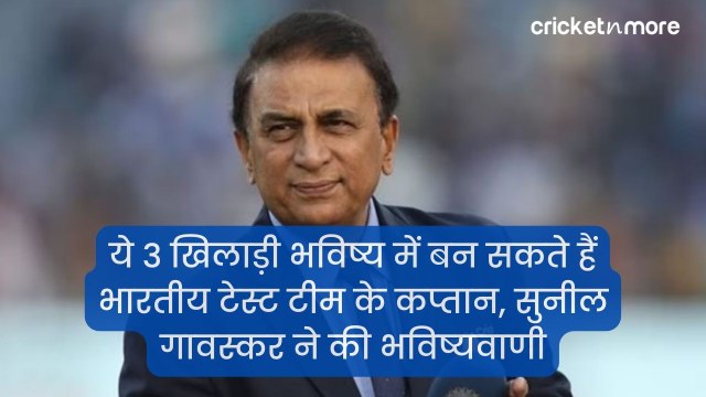 ये 3 खिलाड़ी भविष्य में बन सकते हैं भारतीय टेस्ट टीम के कप्तान, सुनील गावस्कर ने की भविष्यवाणी