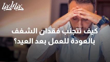 فقدان الشغف بالعودة للعمل بعد عطل الأعياد .. الأسباب والحلول
