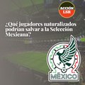 ¿Qué jugadores naturalizados podrían salvar a la Selección Mexicana?