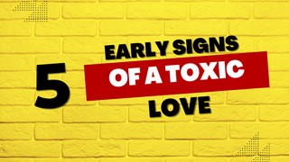 5 Early Signs of A Toxic Love