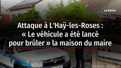 Attaque à L'Haÿ-les-Roses : « Le véhicule a été lancé pour brûler » la maison du maire