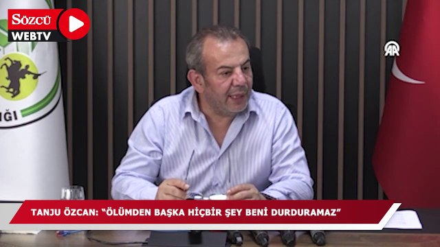 Tanju Özcan: Ölümden başka hiçbir şey beni durduramaz