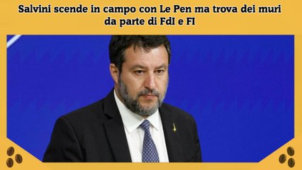 Salvini scende in campo con Le Pen ma trova dei muri da parte di FdI e FI