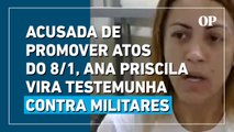 8 de janeiro: acusada de promover atos, Ana Priscila depõe contra militares