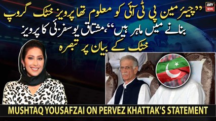 "Chairman PTI knew Khattak was an expert in creating groups," Mushtaq Yousafzai