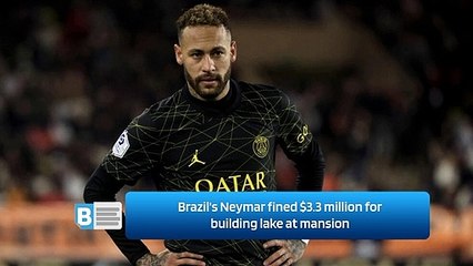 Brazil's Neymar fined $3.3 million for building lake at mansion