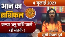 4 July 2023 AAJ KA RASHIFAL | कन्या-धनु राशि वाले रहें सतर्क | Daily Astrology |